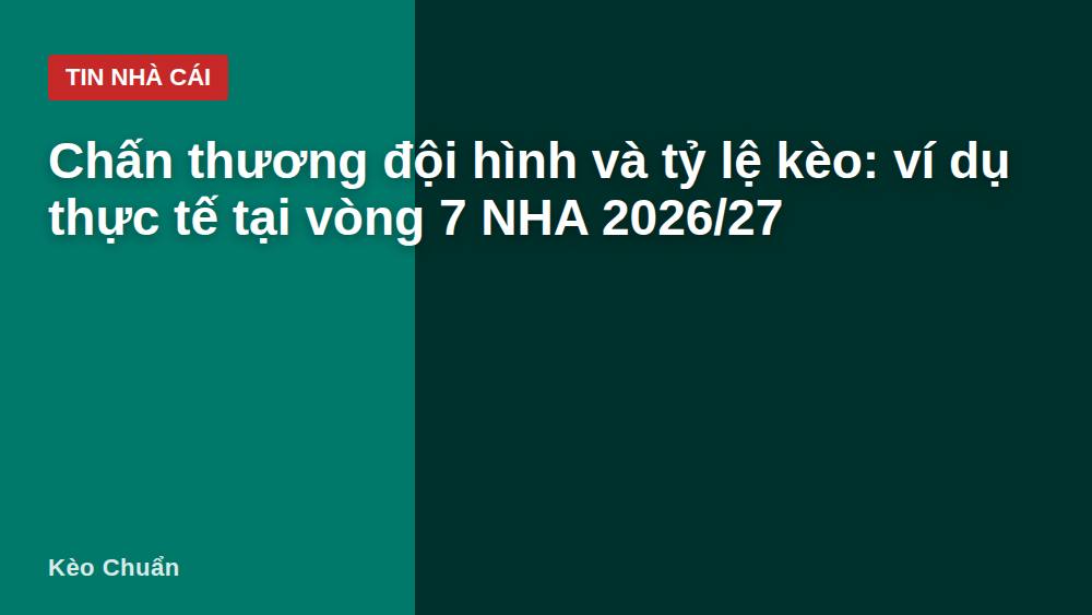 Chấn thương đội hình và tỷ lệ kèo: ví dụ thực tế tại vòng 7 NHA 2026/27