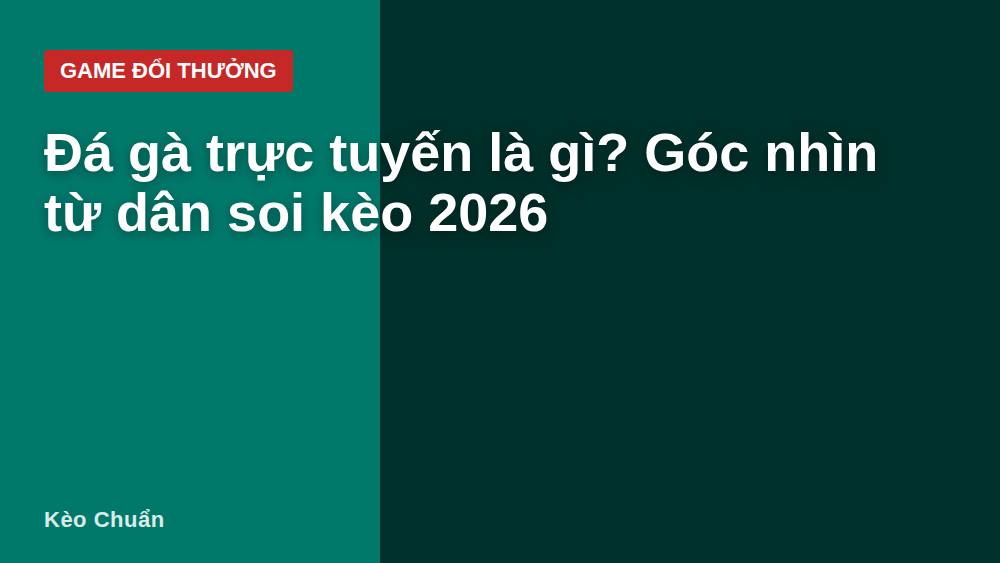 Đá gà trực tuyến là gì? Góc nhìn từ dân soi kèo 2026