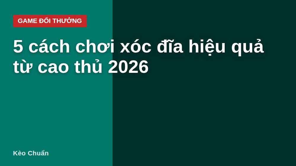 5 cách chơi xóc đĩa hiệu quả từ cao thủ 2026