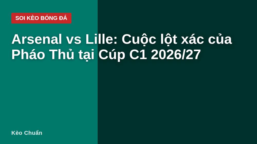 Arsenal vs Lille: Cuộc lột xác của Pháo Thủ tại Cúp C1 2026/27