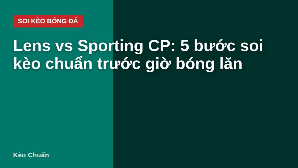 Lens vs Sporting CP: 5 bước soi kèo chuẩn trước giờ bóng lăn