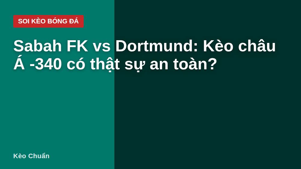 Sabah FK vs Dortmund: Kèo châu Á -340 có thật sự an toàn?