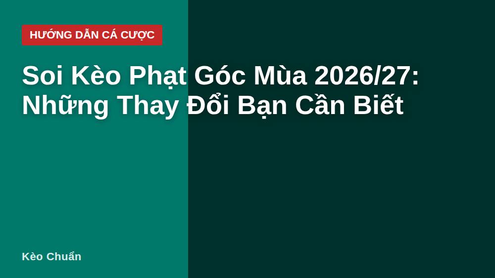Soi Kèo Phạt Góc Mùa 2026/27: Những Thay Đổi Bạn Cần Biết