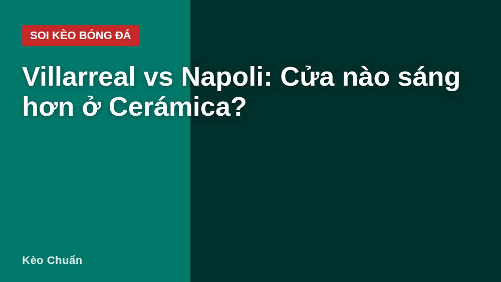 Villarreal vs Napoli: Cửa nào sáng hơn ở Cerámica?
